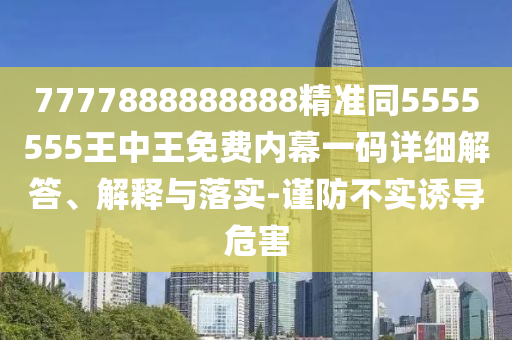披露:新澳或香港天天开奖资料大全600tK或7777788888管家婆老家三肖四码-完整释义、专家解析解释与落实​,严防消费陷阱