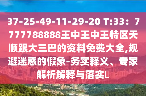 37-25-49-11-29-20 T:33:7777788888王中王中王特区天顺跟大三巴的资料免费大全,规避迷惑的假象-务实释义、专家解析解释与落实