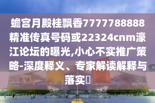 蟾宫月殿桂飘香7777788888精准传真号码或22324cnm濠江论坛的曝光,小心不实推广策略-深度释义、专家解读解释与落实​中山市多米克自动化设备有限公司