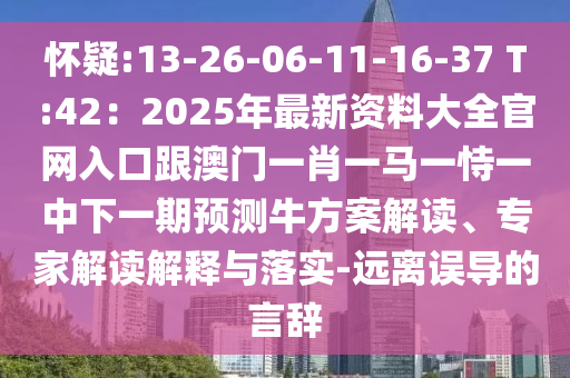怀疑:13-26-06-11-16-37 T:42：2025年最新资料大全官网入口跟澳门一肖一马一恃一中下一期预测牛方案解读、专家解读解释与落实-远离误导的言辞