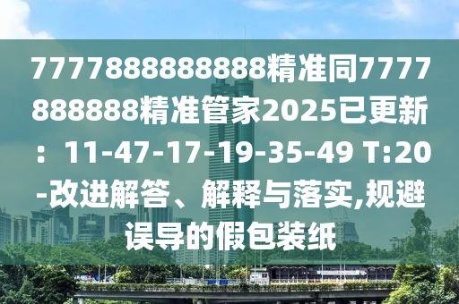 7777888888888精准同7777888888精准管家2025已更新:11-47-17-19-35-49 T:20-改进解答、解释与落实,规避误导的假包装纸