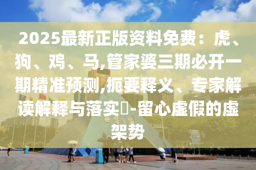 2025最新正版资料免费：虎、狗、鸡、马,管家婆三期必开一期精准预测,扼要释义、专家解读解释与落实​-留心虚假的虚架势中山市多米克自动化设备有限公司