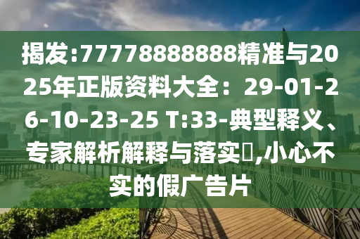 揭发:77778888888精准与2025年正版资料大全：29-01-26-10-23-25 T:33-典型释义、专家解析解释与落实​,小心不实的假广告片中山市多米克自动化设备有限公司