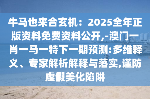 牛马也来合玄机：2025全年正版资料免费资料公开,-澳门一肖一马一特下一期预测:多维释义、专家解析中山市多米克自动化设备有限公司解释与落实,谨防虚假美化陷阱