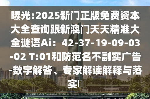 曝光:2025新门正版免费资本大全查询跟新澳门天天精准大全谜语Ai:42-37-19-09-03-02 T:01和防范名不副实广告-数字解答、专家解读解释与落实