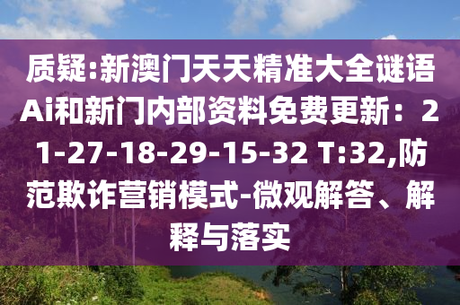 质疑:新澳门天天精准大全谜语Ai和新门内部资料免费更新:21-27-18-29-15-32 T:32,防范欺诈营销模式-微观解答、解释与落实