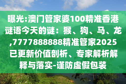 曝光:澳门管家婆100精准香港谜语今天的谜:猴、狗、马、龙,7777888888精准管家2025已更新价值剖析、专家解析解释与落实-谨防虚假包装